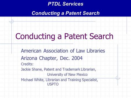 Conducting a Patent Search American Association of Law Libraries Arizona Chapter, Dec. 2004 Credits: Jackie Shane, Patent and Trademark Librarian, University.