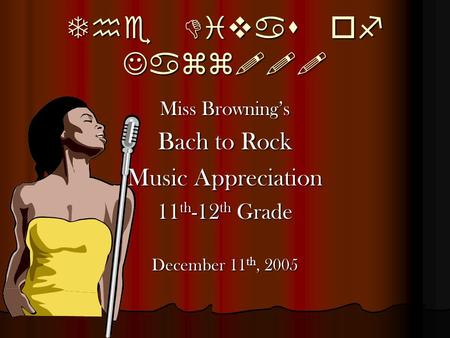 The Divas of Jazz!!! Miss Browning’s Bach to Rock Music Appreciation 11 th -12 th Grade December 11 th, 2005.