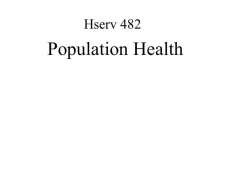 Hserv 482 Population Health. Course Learning Objectives Define concepts of population health and distinguish them from the health of individuals List.