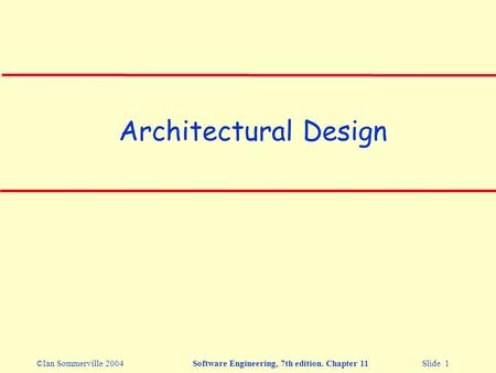 ©Ian Sommerville 2004Software Engineering, 7th edition. Chapter 11 Slide 1 Architectural Design.