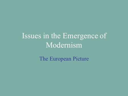 Issues in the Emergence of Modernism The European Picture.