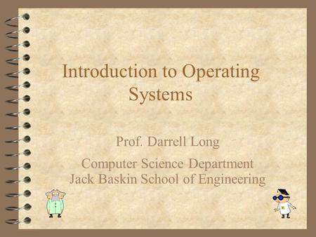 Introduction to Operating Systems Prof. Darrell Long Computer Science Department Jack Baskin School of Engineering.