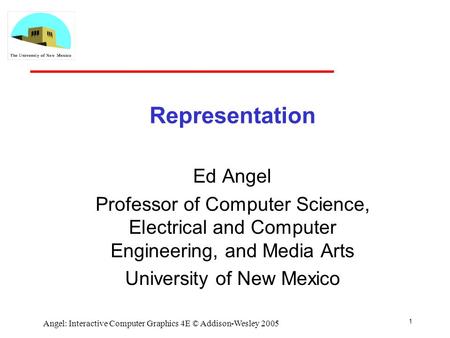 1 Angel: Interactive Computer Graphics 4E © Addison-Wesley 2005 Representation Ed Angel Professor of Computer Science, Electrical and Computer Engineering,