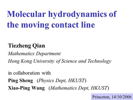 Molecular hydrodynamics of the moving contact line in collaboration with Ping Sheng (Physics Dept, HKUST) Xiao-Ping Wang (Mathematics Dept, HKUST) Tiezheng.