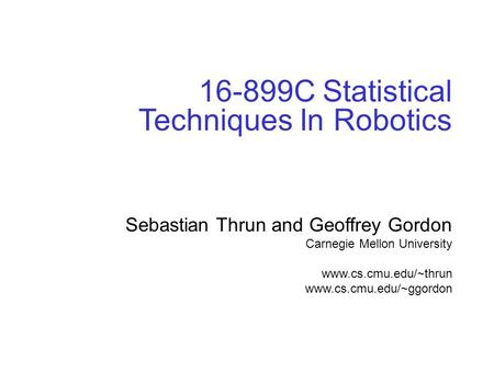 © sebastian thrun, CMU, 20001 16-899C Statistical Techniques In Robotics Sebastian Thrun and Geoffrey Gordon Carnegie Mellon University www.cs.cmu.edu/~thrun.