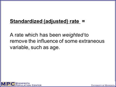 Standardized (adjusted) rate = A rate which has been weighted to remove the influence of some extraneous variable, such as age.