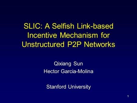 1 SLIC: A Selfish Link-based Incentive Mechanism for Unstructured P2P Networks Qixiang Sun Hector Garcia-Molina Stanford University.