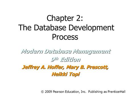 Chapter 2: The Database Development Process Modern Database Management 9 th Edition Jeffrey A. Hoffer, Mary B. Prescott, Heikki Topi 1 © 2009 Pearson Education,