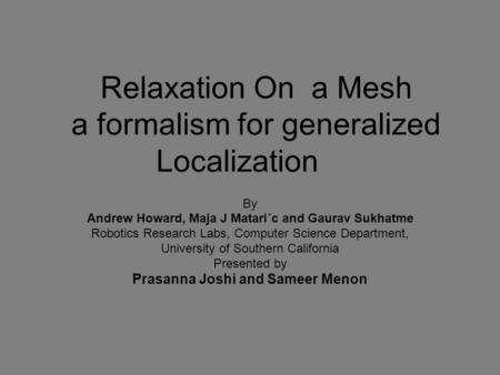 Relaxation On a Mesh a formalism for generalized Localization By Andrew Howard, Maja J Matari´c and Gaurav Sukhatme Robotics Research Labs, Computer Science.