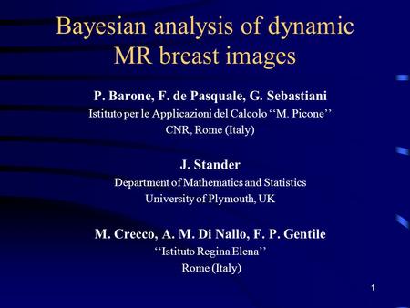 1 Bayesian analysis of dynamic MR breast images P. Barone, F. de Pasquale, G. Sebastiani Istituto per le Applicazioni del Calcolo ‘‘M. Picone’’ CNR, Rome.