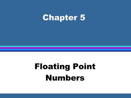 Chapter 5 Floating Point Numbers. Real Numbers l Floating point representation is used whenever the number to be represented is outside the range of integer.