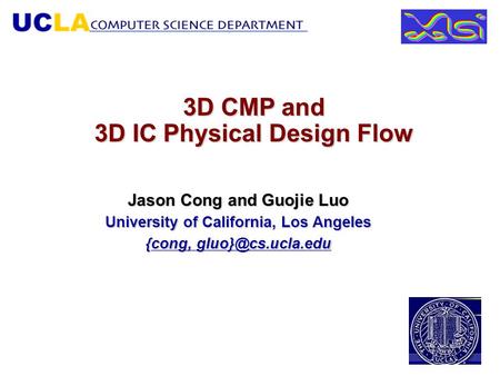 3D CMP and 3D IC Physical Design Flow Jason Cong and Guojie Luo University of California, Los Angeles {cong, cong,