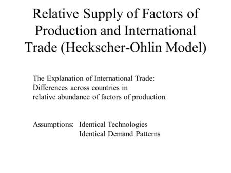 Relative Supply of Factors of Production and International Trade (Heckscher-Ohlin Model) The Explanation of International Trade: Differences across countries.