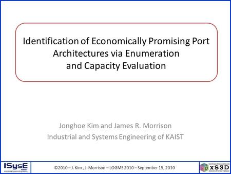 ©2010 – J. Kim, J. Morrison – LOGMS 2010 – September 15, 2010 Identification of Economically Promising Port Architectures via Enumeration and Capacity.