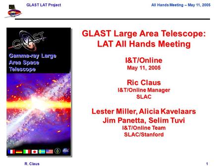GLAST LAT ProjectAll Hands Meeting – May 11, 2005 R. Claus 1 GLAST Large Area Telescope: LAT All Hands Meeting I&T/Online May 11, 2005 Ric Claus I&T/Online.