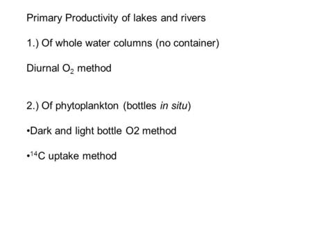 Primary Productivity of lakes and rivers 1.) Of whole water columns (no container) Diurnal O 2 method 2.) Of phytoplankton (bottles in situ) Dark and light.