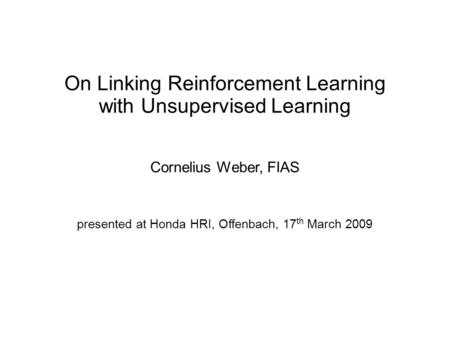 On Linking Reinforcement Learning with Unsupervised Learning Cornelius Weber, FIAS presented at Honda HRI, Offenbach, 17 th March 2009.