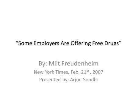 “Some Employers Are Offering Free Drugs” By: Milt Freudenheim New York Times, Feb. 21 st, 2007 Presented by: Arjun Sondhi.
