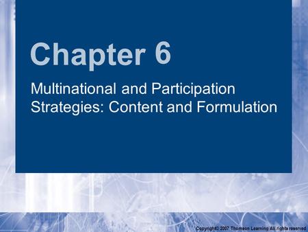 Chapter Copyright© 2007 Thomson Learning All rights reserved 6 Multinational and Participation Strategies: Content and Formulation.