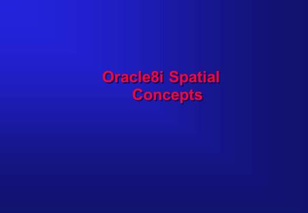 Oracle8i Spatial Concepts. Concepts Geometric data types Oracle8i Spatial data model Spatial Layers Spatial query model Spatial indexing «Window» queries.