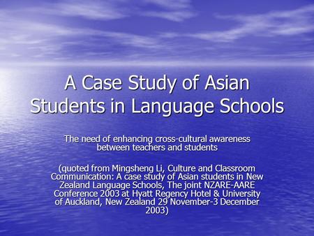 A Case Study of Asian Students in Language Schools The need of enhancing cross-cultural awareness between teachers and students (quoted from Mingsheng.