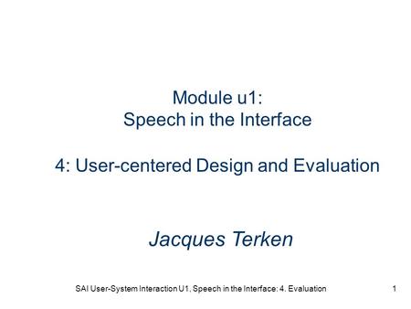 SAI User-System Interaction U1, Speech in the Interface: 4. Evaluation1 Module u1: Speech in the Interface 4: User-centered Design and Evaluation Jacques.