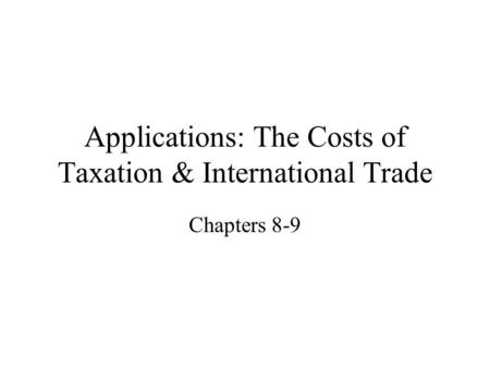 Applications: The Costs of Taxation & International Trade