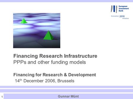 1 Financing Research Infrastructure PPPs and other funding models Financing for Research & Development 14 th December 2006, Brussels Gunnar Münt.