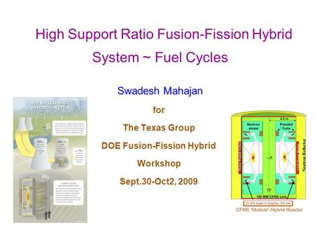 High Support Ratio Fusion-Fission Hybrid System ~ Fuel Cycles Swadesh Mahajan for The Texas Group DOE Fusion-Fission Hybrid Workshop Sept.30-Oct2, 2009.
