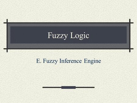 Fuzzy Logic E. Fuzzy Inference Engine. “antecedent” “consequent”