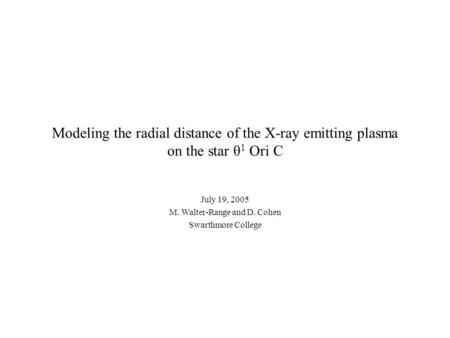 Modeling the radial distance of the X-ray emitting plasma on the star θ 1 Ori C July 19, 2005 M. Walter-Range and D. Cohen Swarthmore College.