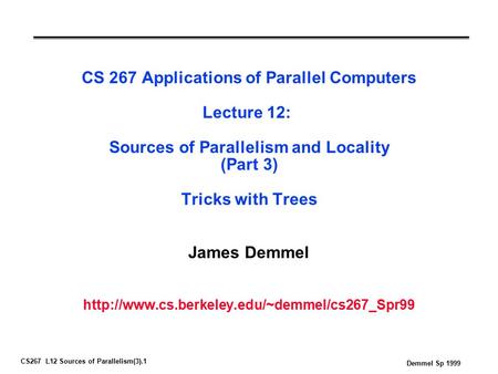 CS267 L12 Sources of Parallelism(3).1 Demmel Sp 1999 CS 267 Applications of Parallel Computers Lecture 12: Sources of Parallelism and Locality (Part 3)