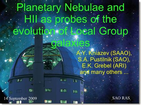 Planetary Nebulae and HII as probes of the evolution of Local Group galaxies A.Y. Kniazev (SAAO), S.A. Pustilnik (SAO), E.K. Grebel (ARI) and many others...