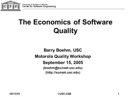 University of Southern California Center for Software Engineering C S E USC 09/15/05©USC-CSE1 Barry Boehm, USC Motorola Quality Workshop September 15,