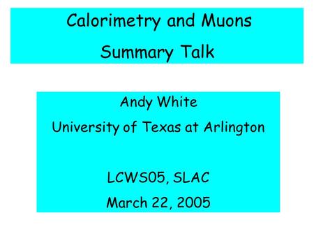 Calorimetry and Muons Summary Talk Andy White University of Texas at Arlington LCWS05, SLAC March 22, 2005.