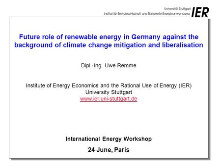Future role of renewable energy in Germany against the background of climate change mitigation and liberalisation Dipl.-Ing. Uwe Remme Institute of Energy.