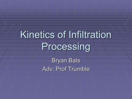 Kinetics of Infiltration Processing Bryan Bals Adv: Prof Trumble.
