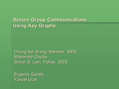 Secure Group Communications Using Key Graphs Chung Kei Wong, Member, IEEE, Mohamed Gouda Simon S. Lam, Fellow, IEEE Evgenia Gorelik Yuksel Ucar.