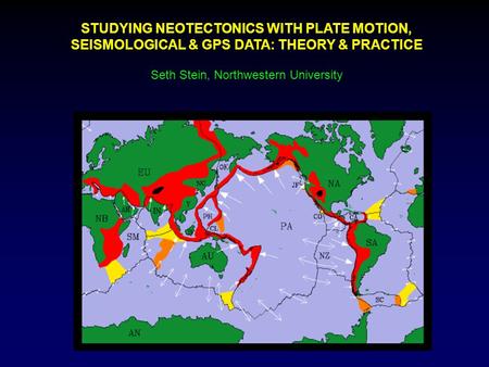 STUDYING NEOTECTONICS WITH PLATE MOTION, SEISMOLOGICAL & GPS DATA: THEORY & PRACTICE Seth Stein, Northwestern University.