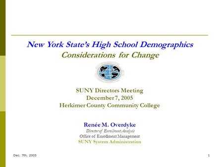 Dec. 7th, 20051 New York State’s High School Demographics Considerations for Change SUNY Directors Meeting December 7, 2005 Herkimer County Community College.