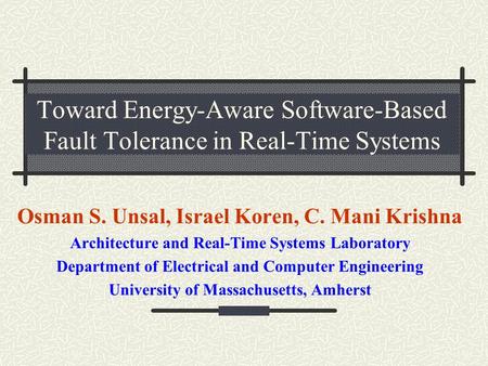 Toward Energy-Aware Software-Based Fault Tolerance in Real-Time Systems Osman S. Unsal, Israel Koren, C. Mani Krishna Architecture and Real-Time Systems.