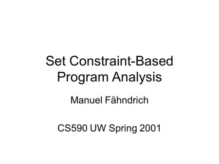 Set Constraint-Based Program Analysis Manuel Fähndrich CS590 UW Spring 2001.
