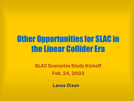 Other Opportunities for SLAC in the Linear Collider Era SLAC Scenarios Study Kickoff Feb. 24, 2003 Lance Dixon.