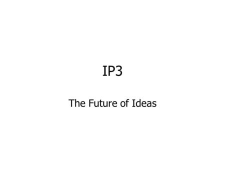 IP3 The Future of Ideas. What is Property? We are in the midst of an unprecedented technological revolution Technological change implies cultural change.