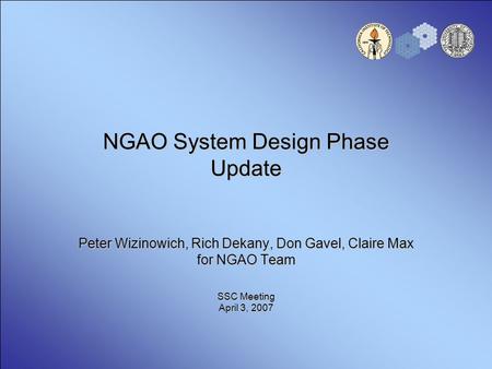 NGAO System Design Phase Update Peter Wizinowich, Rich Dekany, Don Gavel, Claire Max for NGAO Team SSC Meeting April 3, 2007.