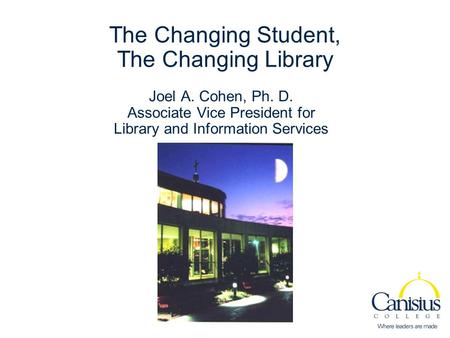 The Changing Student, The Changing Library Joel A. Cohen, Ph. D. Associate Vice President for Library and Information Services.