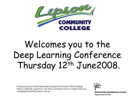 Welcomes you to the Deep Learning Conference Thursday 12 th June2008. Produced as part of the Partnership Development Schools (PDS) Strategy Phase 3 2008-09.