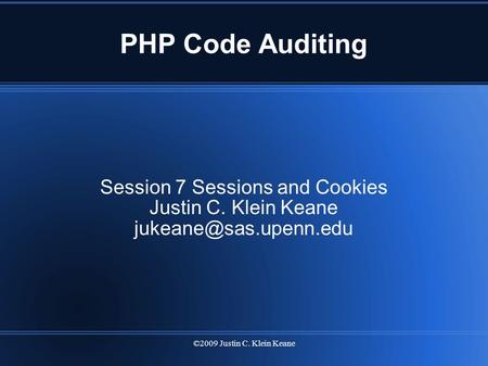 ©2009 Justin C. Klein Keane PHP Code Auditing Session 7 Sessions and Cookies Justin C. Klein Keane