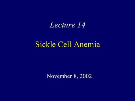 Lecture 14 Sickle Cell Anemia November 8, 2002. Learning Objectives Understand the molecular basis of sickle cell anemia and how to make a diagnosis Begin.