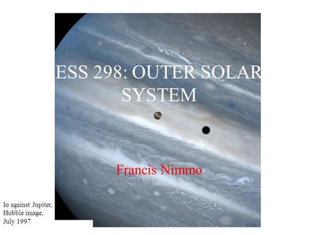 Francis Nimmo ESS 298: OUTER SOLAR SYSTEM Io against Jupiter, Hubble image, July 1997.